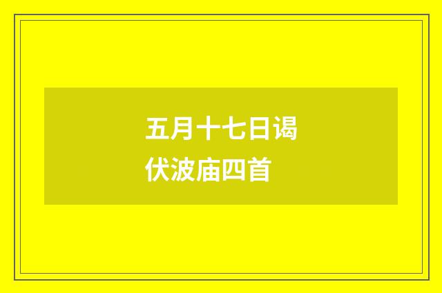 五月十七日谒伏波庙四首