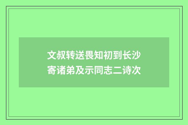 文叔转送畏知初到长沙寄诸弟及示同志二诗次