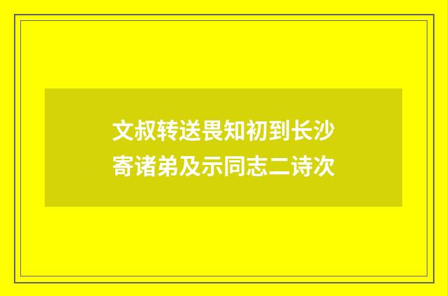 文叔转送畏知初到长沙寄诸弟及示同志二诗次
