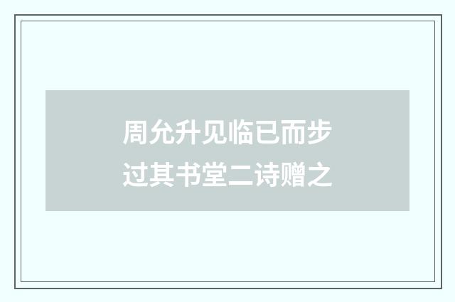 周允升见临已而步过其书堂二诗赠之