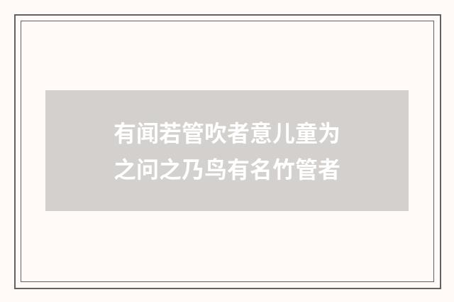 有闻若管吹者意儿童为之问之乃鸟有名竹管者