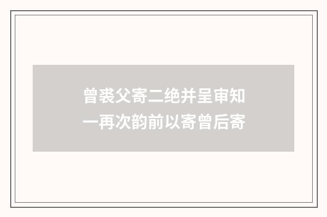 曾裘父寄二绝并呈审知一再次韵前以寄曾后寄