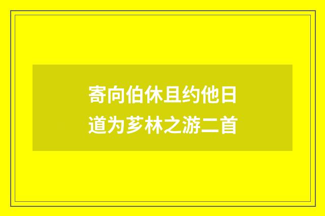 寄向伯休且约他日道为芗林之游二首