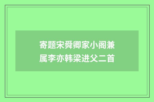 寄题宋舜卿家小阁兼属李亦韩梁进父二首