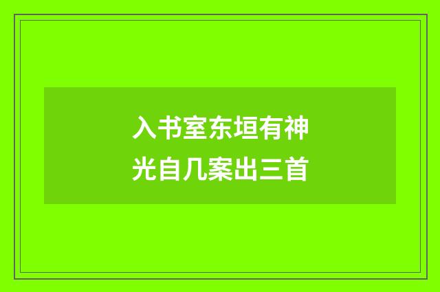 入书室东垣有神光自几案出三首