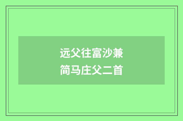 远父往富沙兼简马庄父二首