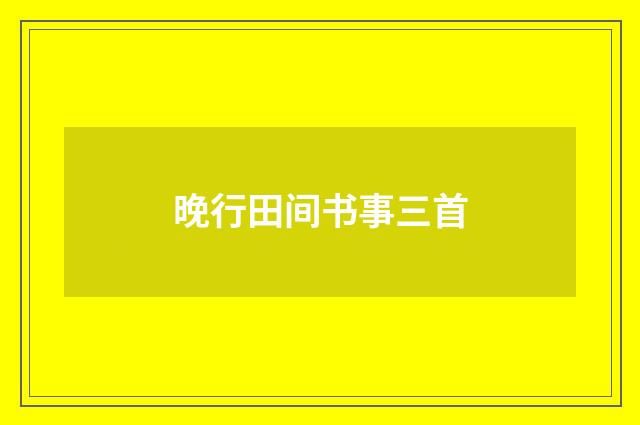 晚行田间书事三首