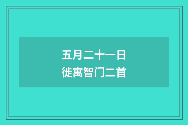 五月二十一日徙寓智门二首