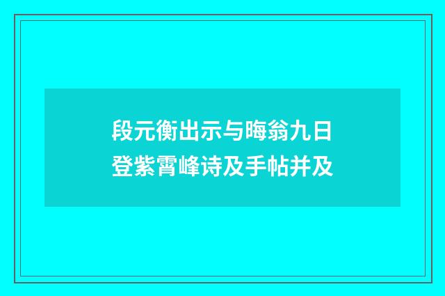 段元衡出示与晦翁九日登紫霄峰诗及手帖并及