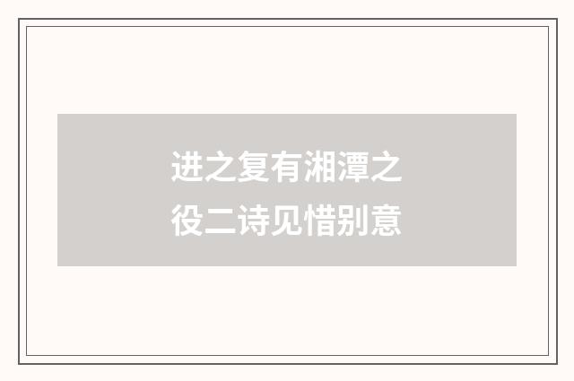 进之复有湘潭之役二诗见惜别意