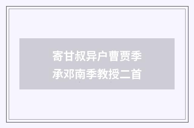 寄甘叔异户曹贾季承邓南季教授二首