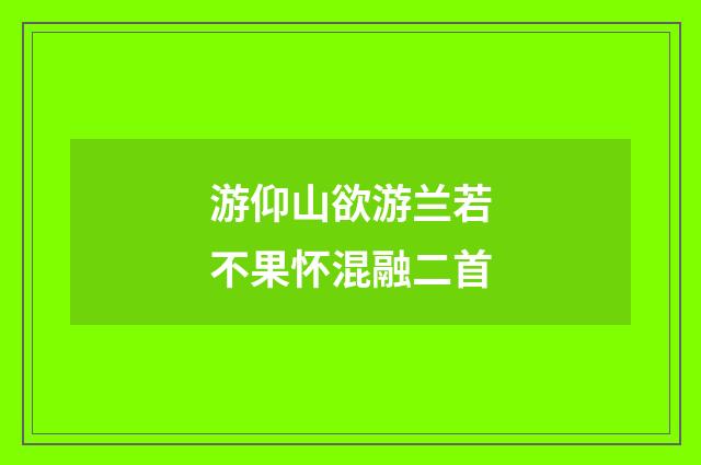 游仰山欲游兰若不果怀混融二首