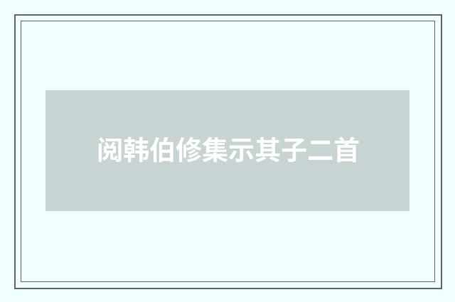 阅韩伯修集示其子二首
