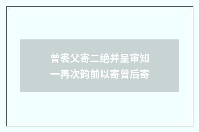 曾裘父寄二绝并呈审知一再次韵前以寄曾后寄
