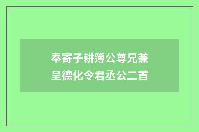 奉寄子耕簿公尊兄兼呈德化令君丞公二首
