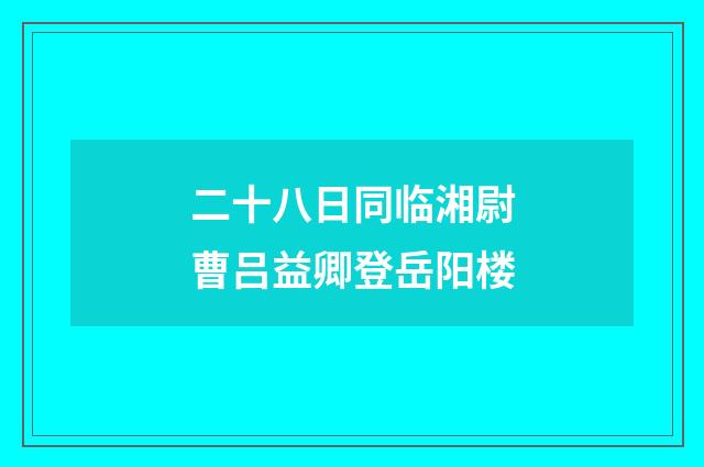 二十八日同临湘尉曹吕益卿登岳阳楼