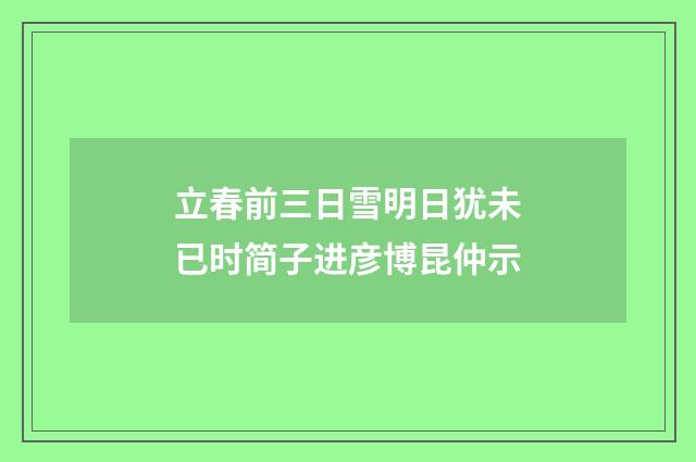 立春前三日雪明日犹未已时简子进彦博昆仲示