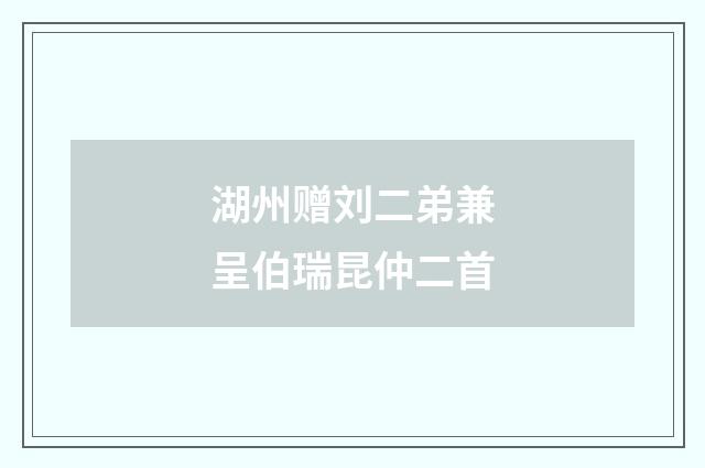 湖州赠刘二弟兼呈伯瑞昆仲二首