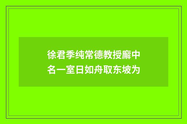 徐君季纯常德教授廨中名一室日如舟取东坡为