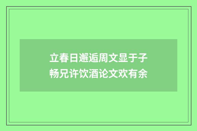 立春日邂逅周文显于子畅兄许饮酒论文欢有余