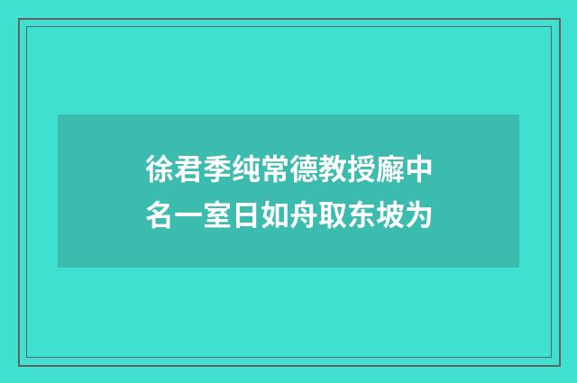 徐君季纯常德教授廨中名一室日如舟取东坡为