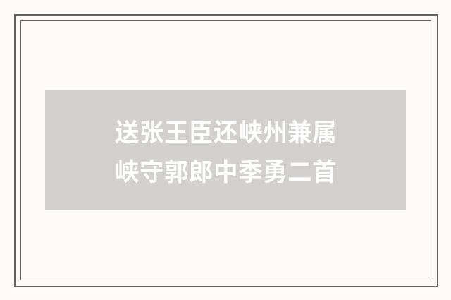送张王臣还峡州兼属峡守郭郎中季勇二首