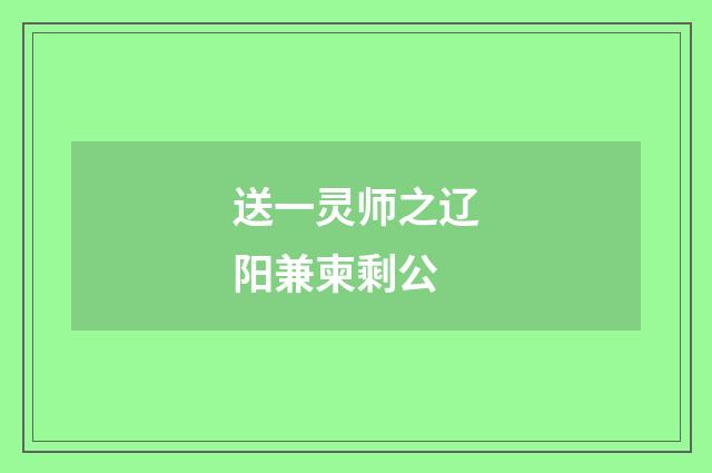 送一灵师之辽阳兼柬剩公