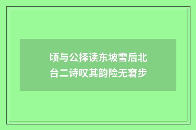 顷与公择读东坡雪后北台二诗叹其韵险无窘步