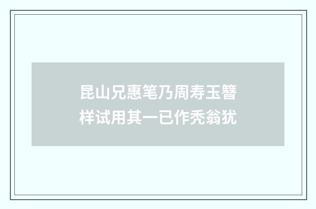 昆山兄惠笔乃周寿玉簪样试用其一已作秃翁犹