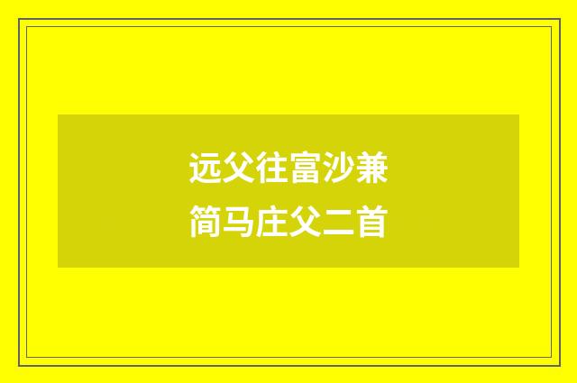 远父往富沙兼简马庄父二首