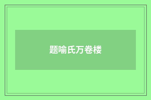 题喻氏万卷楼