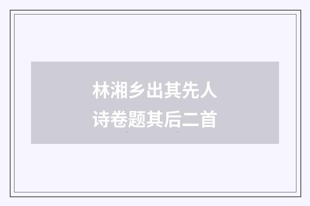 林湘乡出其先人诗卷题其后二首