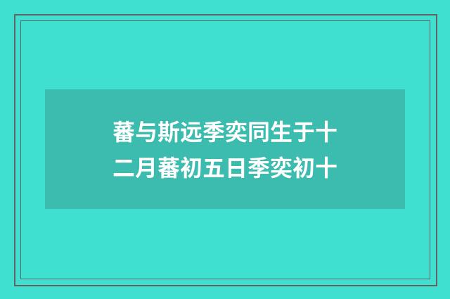 蕃与斯远季奕同生于十二月蕃初五日季奕初十