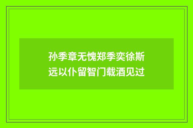 孙季章无愧郑季奕徐斯远以仆留智门载酒见过