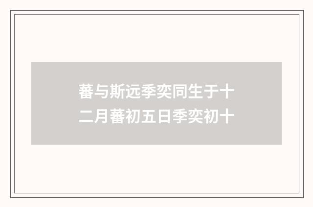 蕃与斯远季奕同生于十二月蕃初五日季奕初十