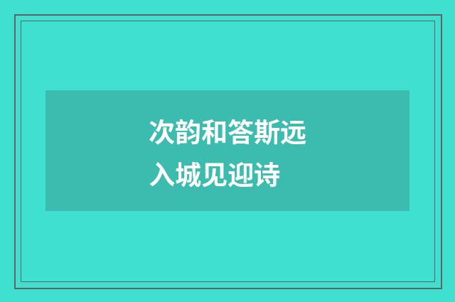 次韵和答斯远入城见迎诗