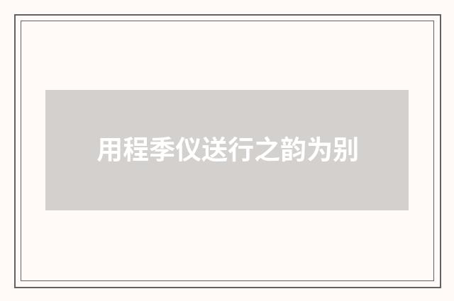 用程季仪送行之韵为别