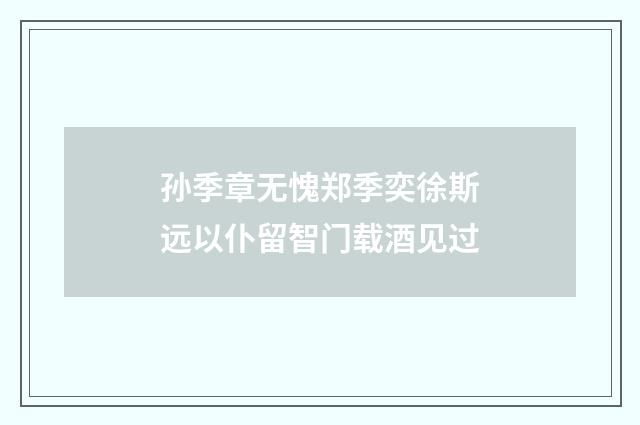 孙季章无愧郑季奕徐斯远以仆留智门载酒见过