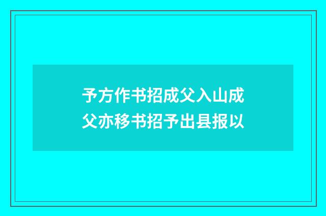 予方作书招成父入山成父亦移书招予出县报以