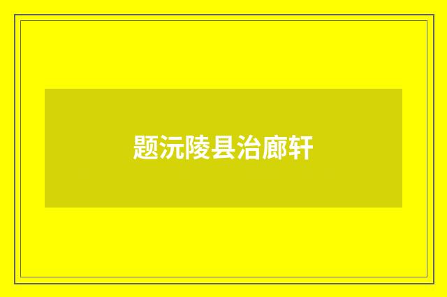 题沅陵县治廊轩