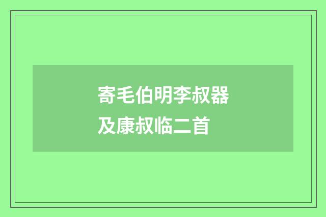 寄毛伯明李叔器及康叔临二首