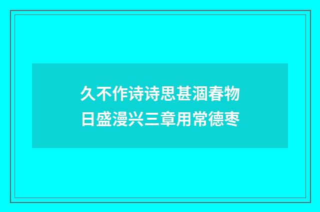 久不作诗诗思甚涸春物日盛漫兴三章用常德枣