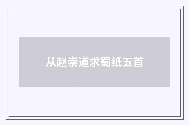 从赵崇道求蜀纸五首
