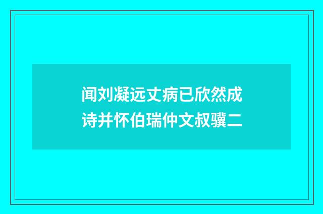 闻刘凝远丈病已欣然成诗并怀伯瑞仲文叔骥二