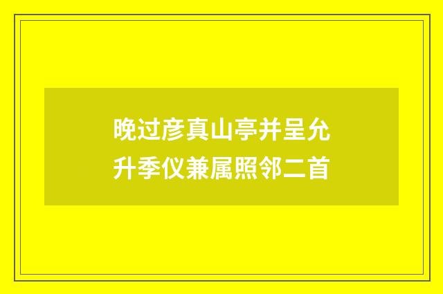 晚过彦真山亭并呈允升季仪兼属照邻二首
