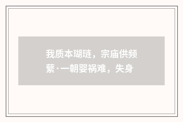 我质本瑚琏,宗庙供频蘩·一朝婴祸难,失身