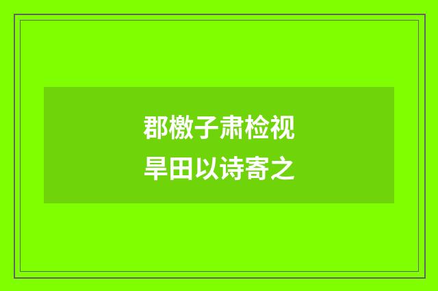 郡檄子肃检视旱田以诗寄之