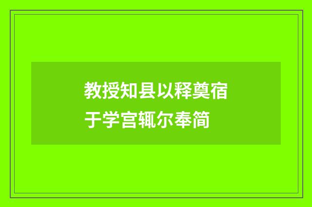 教授知县以释奠宿于学宫辄尔奉简