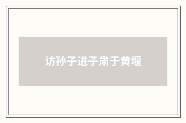 访孙子进子肃于黄堰