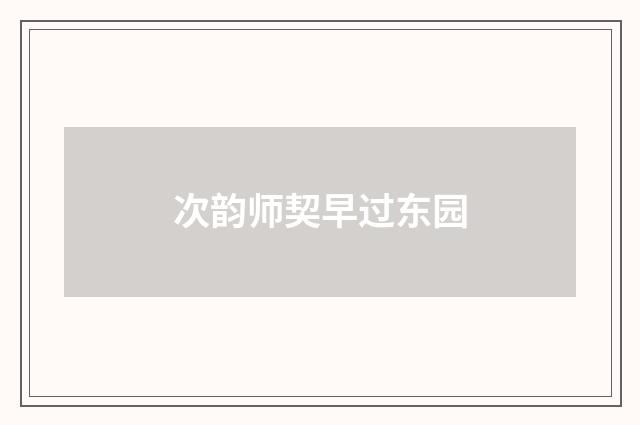 次韵师契早过东园